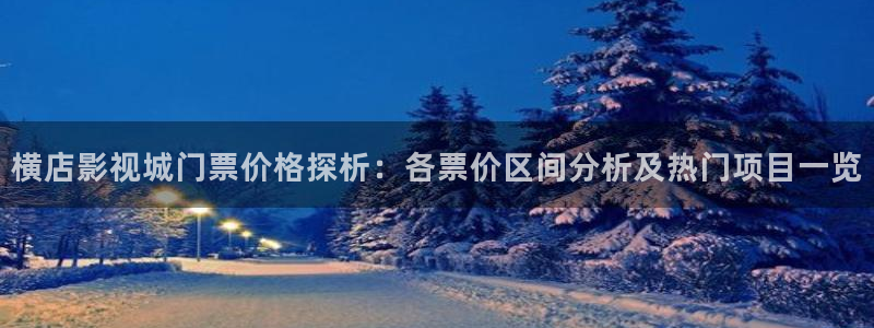 樱花影院观看：横店影视城门票价格探析：各票价区间分析及热门项目一览